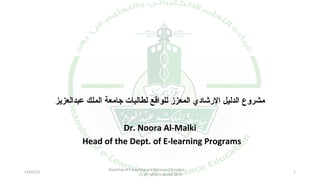 ‫مشروع الدليل الشرشادي المعزز للواقع لطالبات جامعة الملك عبدالعزيز‬
Dr. Noora Al-Malki
Head of the Dept. of E-learning Programs
12/02/13

Deanship of E-learning and Distance Education
(c) all rights reserved 2013

1

 