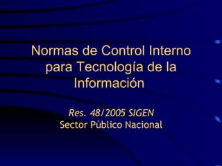 Normas de Control Interno para Tecnología de la Información   Res. 48/2005 SIGEN Sector Público Nacional 