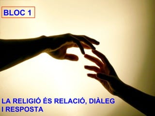 BLOC 1 LA RELIGIÓ ÉS RELACIÓ, DIÀLEG  I RESPOSTA 