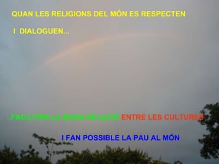QUAN LES RELIGIONS DEL MÓN ES RESPECTEN  ... FACILITEN LA BONA RELACIÓ  ENTRE LES CULTURES   I  DIALOGUEN... I FAN POSSIBLE LA PAU AL MÓN  