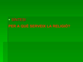 SÍNTESI PER A QUÈ SERVEIX LA RELIGIÓ? 