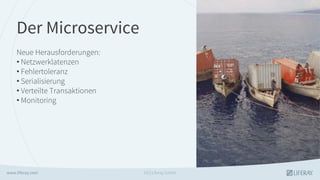 Der Microservice
Neue Herausforderungen:
• Netzwerklatenzen
• Fehlertoleranz
• Serialisierung
• Verteilte Transaktionen
• Monitoring
GS | Liferay GmbH
 