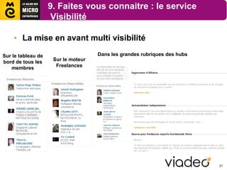 9. Faites vous connaitre : le service
                     Visibilité

    • La mise en avant multi visibilité

Sur le tableau de                    Dans les grandes rubriques des hubs
bord de tous les     Sur le moteur
   membres            Freelances




                                                                           21
 