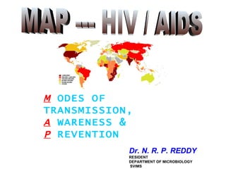 MAP --- HIV / AIDS M   ODES OF TRANSMISSION, A   WARENESS &  P   REVENTION Dr. N. R. P. REDDY  RESIDENT DEPARTMENT OF MICROBIOLOGY  SVIMS 