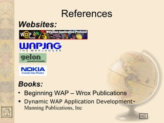 References
Books:
• Beginning WAP – Wrox Publications
• Dynamic WAP Application Development-
Manning Publications, Inc
Websites:
 