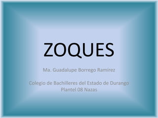 ZOQUES<br />Ma. Guadalupe Borrego Ramírez<br />Colegio de Bachilleres del Estado de Durango <br />Plantel 08 Nazas <br />