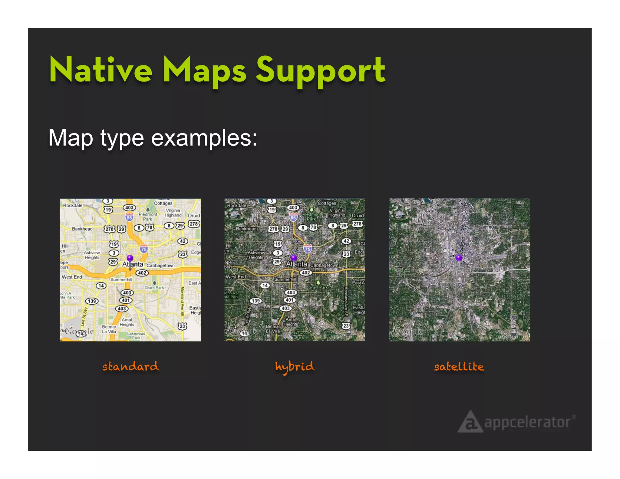 Native Maps Support
Map type examples:




    standard         hybrid   satellite
 
