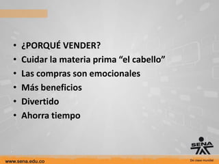 •   ¿PORQUÉ VENDER?
•   Cuidar la materia prima “el cabello”
•   Las compras son emocionales
•   Más beneficios
•   Divertido
•   Ahorra tiempo
 