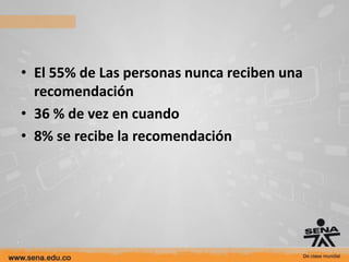 • El 55% de Las personas nunca reciben una
  recomendación
• 36 % de vez en cuando
• 8% se recibe la recomendación
 
