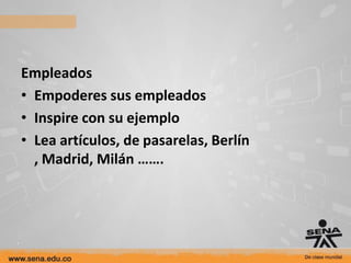 Empleados
• Empoderes sus empleados
• Inspire con su ejemplo
• Lea artículos, de pasarelas, Berlín
  , Madrid, Milán …….
 