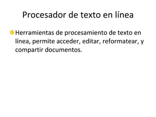 Procesador de texto en línea Herramientas de procesamiento de texto en línea, permite acceder, editar, reformatear, y compartir documentos. 