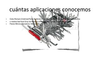 cuántas aplicaciones conocemos Cobo Romaní,Cristóbal;Pardo Kuklinski,Hugo.2007.Planeta Web 2.0.Inteligencia colectiva   o medios fast food.Grup de Recerca d'Interaccions Digitals,Universitat de Vic.   Flacso México.Barcelona / México DF 