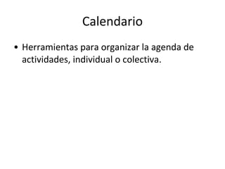 Calendario Herramientas para organizar la agenda de actividades, individual o colectiva. 