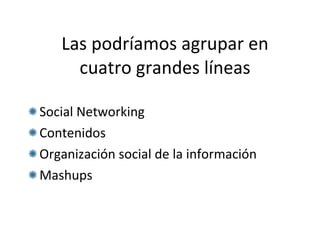 Las podríamos agrupar en cuatro grandes líneas Social Networking  Contenidos Organización social de la información Mashups 