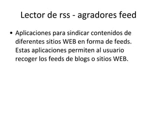 Lector de rss - agradores feed Aplicaciones para sindicar contenidos de diferentes sitios WEB en forma de feeds. Estas aplicaciones permiten al usuario recoger los feeds de blogs o sitios WEB. 