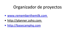 Organizador de proyectos www.rememberthemilk.com   http://planner.zoho.com  http://basecamphq.com 