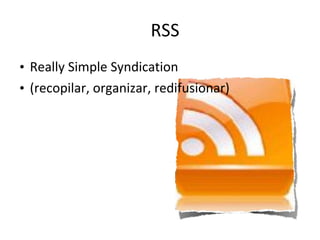 RSS Really Simple Syndication (recopilar, organizar, redifusionar) 