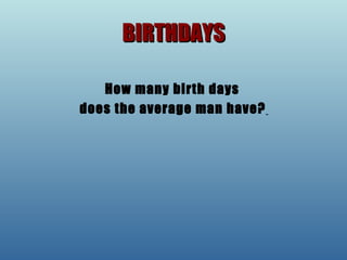 BIRTHDAYS How many birth days  does the average man have?   