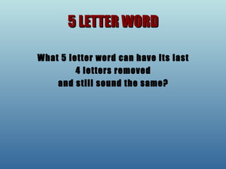 5 LETTER WORD What 5 letter word can have its last 4 letters removed  and still sound the same? 