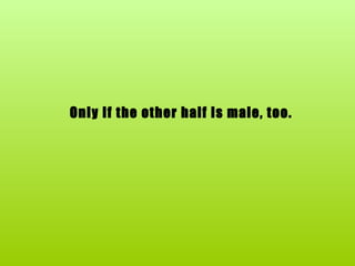    Only if the other half is male, too. 