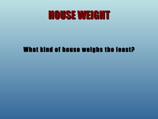 HOUSE WEIGHT What kind of house weighs the least? 