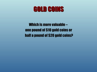 GOLD COINS Which is more valuable –  one pound of $10 gold coins or half a pound of $20 gold coins? 