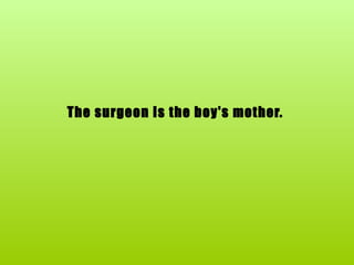 The surgeon is the boy's mother.   