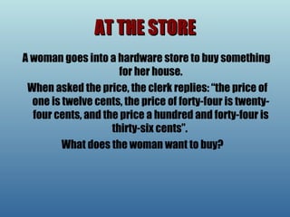 AT THE STORE   A woman goes into a hardware store to buy something for her house.    When asked the price, the clerk replies: “the price of one is twelve cents, the price of forty-four is twenty-four cents, and the price a hundred and forty-four is thirty-six cents”.  What does the woman want to buy?   
