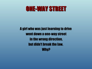 ONE-WAY STREET A girl who was just learning to drive  went down a one-way street in the wrong direction,  but didn't break the law.  Why? 
