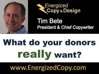 Tim Bete President & Chief Copywriter What do your donors really want? www.EnergizedCopy.com 