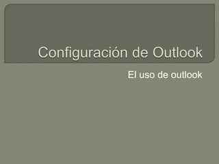 Configuración de Outlook El uso de outlook 