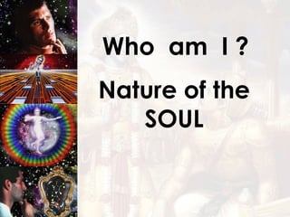 Who  am  I ? Nature of the SOUL 