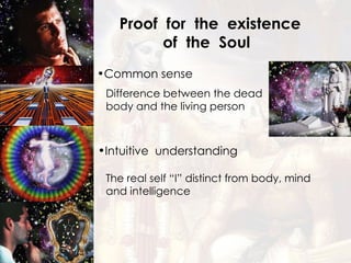 Proof  for  the  existence  of  the  Soul  Common sense Intuitive  understanding Difference between the dead body and the living person   The real self “I” distinct from body, mind and intelligence   