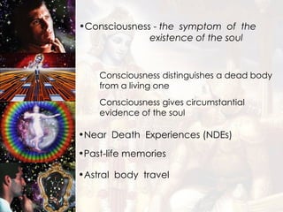 Astral  body  travel Consciousness -  the  symptom  of  the    existence of the soul Near  Death  Experiences (NDEs) Past-life memories Consciousness distinguishes a dead body from a living one Consciousness gives circumstantial evidence of the soul   