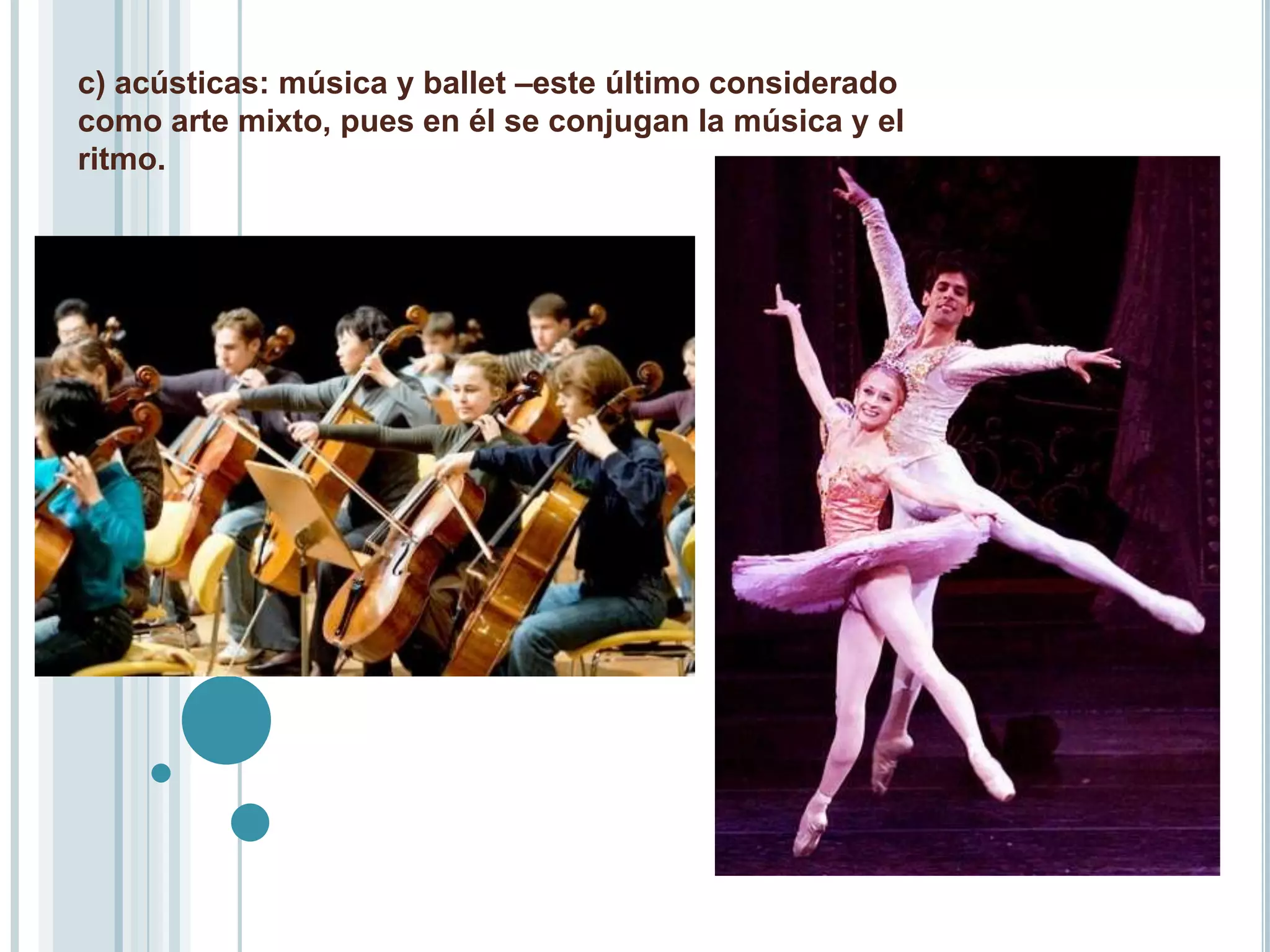 c) acústicas: música y ballet –este último considerado
como arte mixto, pues en él se conjugan la música y el
ritmo.
 