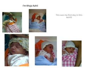I’m Khaja Aahil


                  This was my first day in this
                            world
 