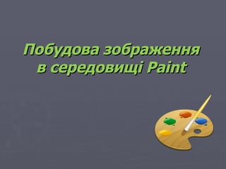 Побудова зображення
 в середовищі Paint
 