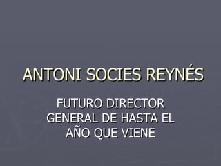 ANTONI SOCIES REYNÉS FUTURO DIRECTOR GENERAL DE HASTA EL AÑO QUE VIENE 