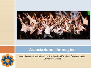Associazione l’Immagine
Associazione di Volontariato e di solidarietà Familiare Benemerita del
Comune di Milano
 