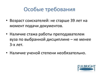 Особые требования
• Возраст соискателей: не старше 39 лет на
момент подачи документов.
• Наличие стажа работы преподавателем
вуза по выбранной дисциплине – не менее
3-х лет.
• Наличие ученой степени необязательно.
 