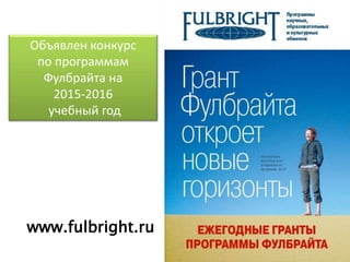Объявлен конкурс
по программам
Фулбрайта на
2015-2016
учебный год
www.fulbright.ru
 