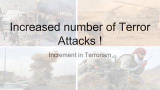 Increased number of Terror
Attacks !
Increment in Terrorism
 