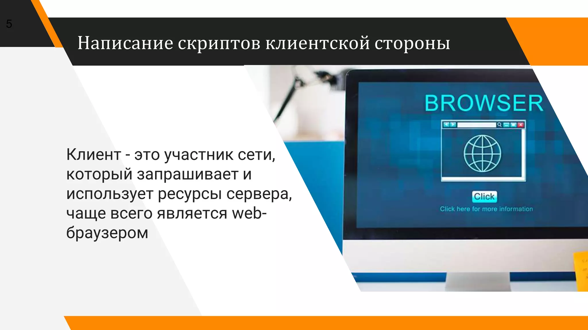 Написание скриптов клиентской стороны
Клиент - это участник сети,
который запрашивает и
использует ресурсы сервера,
чаще всего является web-
браузером
5