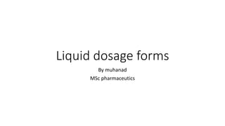 Liquid dosage forms
By muhanad
MSc pharmaceutics
 