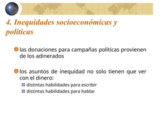 4. Inequidades socioeconómicas y
políticas
las donaciones para campañas políticas provienen
de los adinerados
los asuntos de inequidad no solo tienen que ver
con el dinero:
distintas habilidades para escribir
distintas habilidades para hablar
 