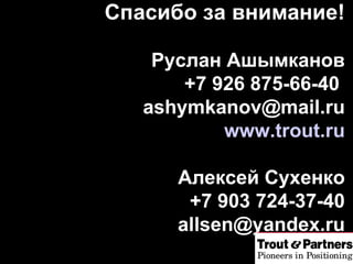 Спасибо за внимание! Руслан Ашымканов   +7 926 875 - 66- 40  [email_address] www.trout.ru Алексей Сухенко +7  903   724-37 - 40 [email_address] 