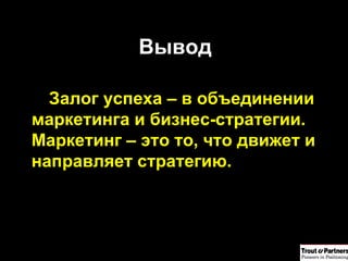 Вывод Залог успеха – в объединении маркетинга и бизнес-стратегии .  Маркетинг – это то, что движет и направляет стратегию . 
