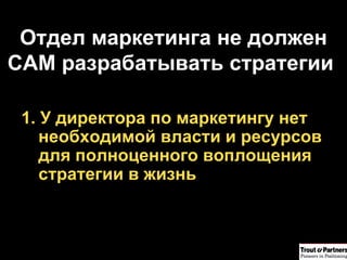 Отдел маркетинга не должен САМ разрабатывать стратегии  1. У директора по маркетингу нет необходимой власти и ресурсов для полноценного воплощения стратегии в жизнь 