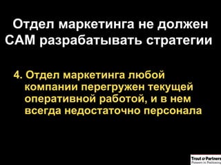 Отдел маркетинга не должен САМ разрабатывать стратегии  4. Отдел маркетинга любой компании перегружен текущей оперативной работой, и в нем всегда недостаточно персонала 