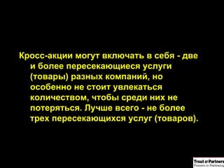 Кросс-акции могут включать в себя - две и более пересекающиеся услуги (товары) разных компаний, но особенно не стоит увлекаться количеством, чтобы среди них не потеряться. Лучше всего - не более трех пересекающихся услуг (товаров). 